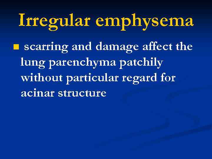 Irregular emphysema n scarring and damage affect the lung parenchyma patchily without particular regard