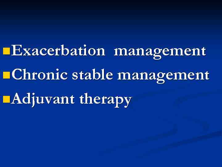 n. Exacerbation management n. Chronic stable management n. Adjuvant therapy 