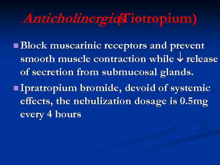 Anticholinergics (Tiotropium) n Block muscarinic receptors and prevent smooth muscle contraction while release of