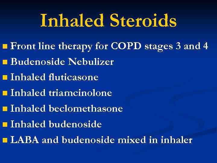 Inhaled Steroids Front line therapy for COPD stages 3 and 4 n Budenoside Nebulizer