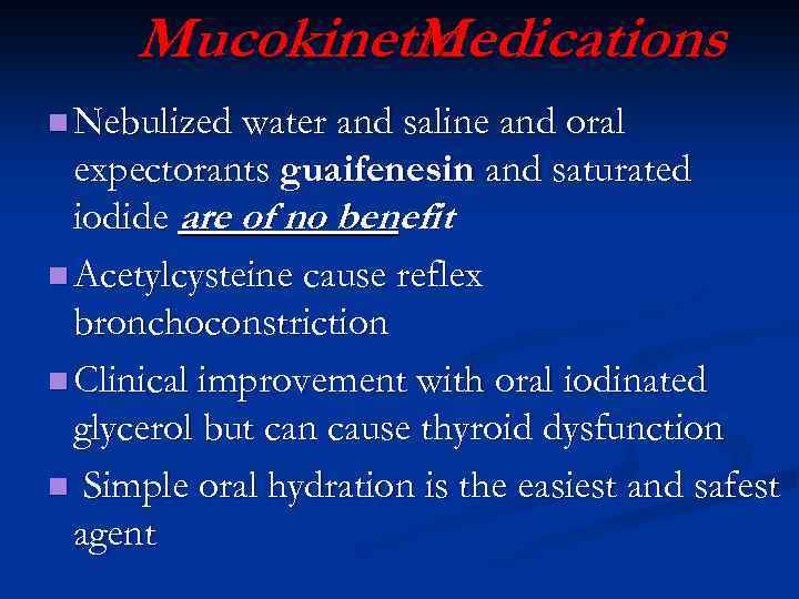 Mucokinetic Medications n Nebulized water and saline and oral expectorants guaifenesin and saturated iodide