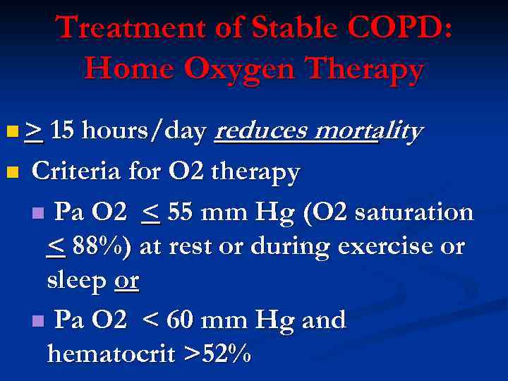 Treatment of Stable COPD: Home Oxygen Therapy n > 15 hours/day n reduces mortality