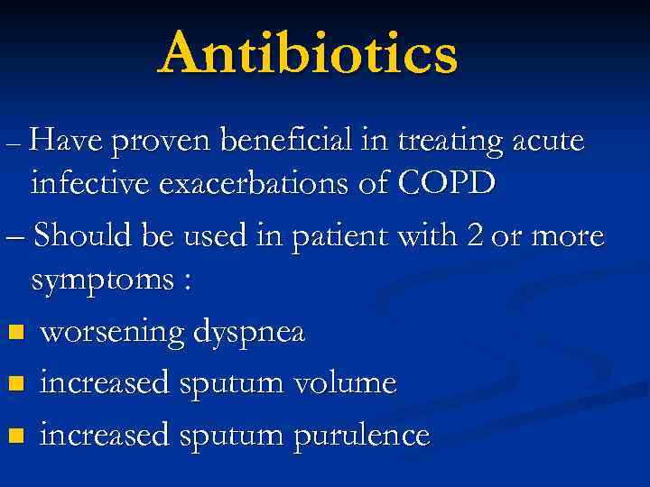 Antibiotics – Have proven beneficial in treating acute infective exacerbations of COPD – Should