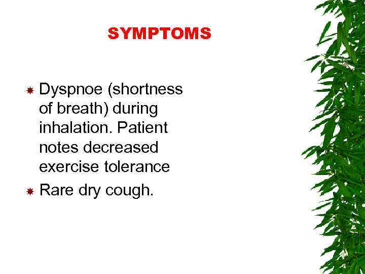 SYMPTOMS Dyspnoe (shortness of breath) during inhalation. Patient notes decreased exercise tolerance Rare dry