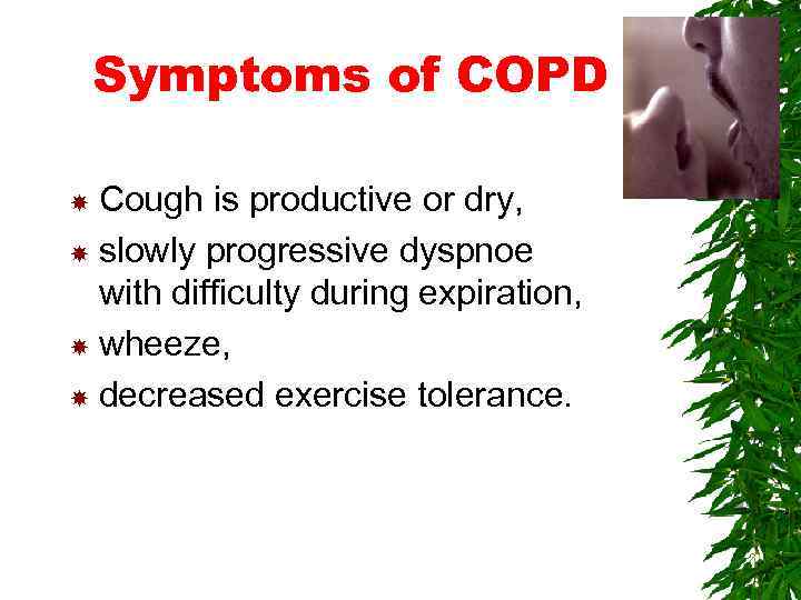 Symptoms of COPD Cough is productive or dry, slowly progressive dyspnoe with difficulty during