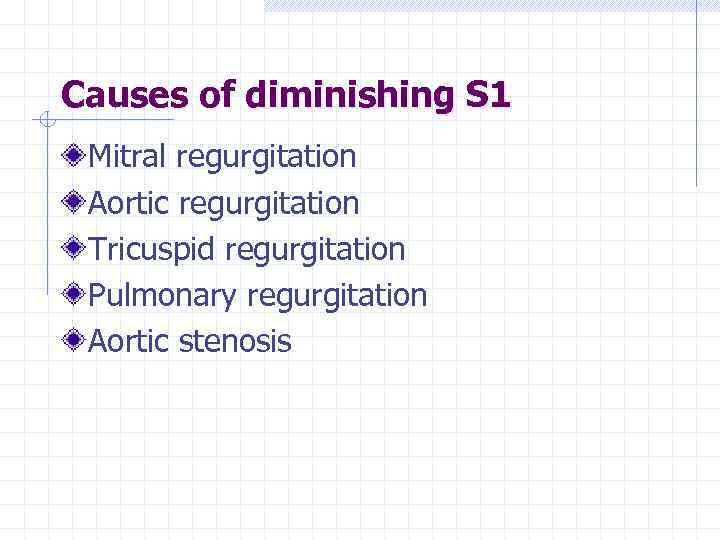 Causes of diminishing S 1 Mitral regurgitation Aortic regurgitation Tricuspid regurgitation Pulmonary regurgitation Aortic