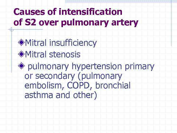 Causes of intensification of S 2 over pulmonary artery Mitral insufficiency Mitral stenosis pulmonary