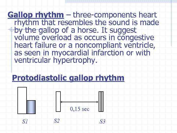 Gallop rhythm – three-components heart rhythm that resembles the sound is made by the