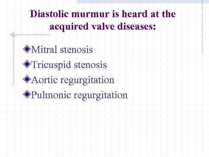 Diastolic murmur is heard at the acquired valve diseases: Mitral stenosis Tricuspid stenosis Aortic