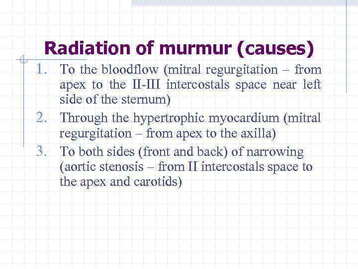 Radiation of murmur (causes) 1. To the bloodflow (mitral regurgitation – from apex to