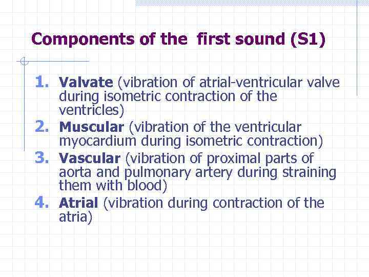 Components of the first sound (S 1) 1. Valvate (vibration of atrial-ventricular valve during