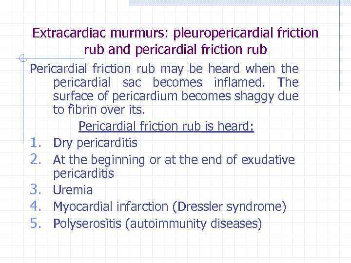 Extracardiac murmurs: pleuropericardial friction rub and pericardial friction rub Pericardial friction rub may be