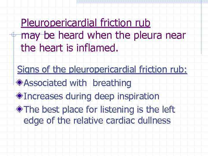 Pleuropericardial friction rub may be heard when the pleura near the heart is inflamed.