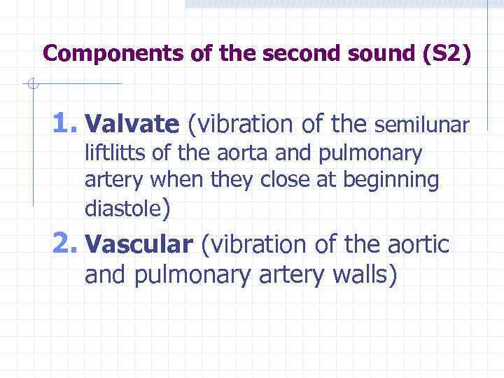 Components of the second sound (S 2) 1. Valvate (vibration of the semilunar liftlitts