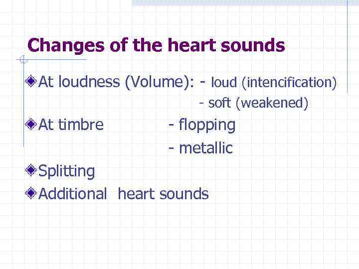 Changes of the heart sounds At loudness (Volume): - loud (intencification) - soft (weakened)