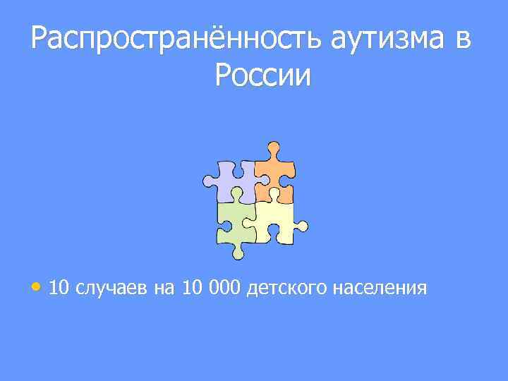 Распространённость аутизма в России • 10 случаев на 10 000 детского населения 
