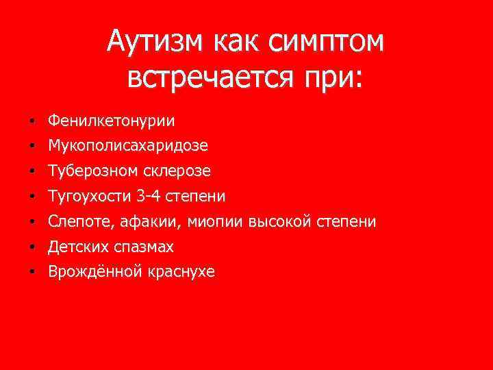 Аутизм как симптом встречается при: • Фенилкетонурии • Мукополисахаридозе • Туберозном склерозе • Тугоухости