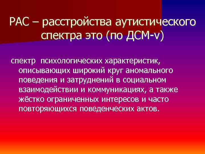 РАС – расстройства аутистического спектра это (по ДСМ-v) спектр психологических характеристик, описывающих широкий круг