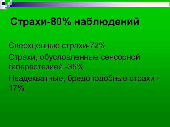 Страхи-80% наблюдений Сверхценные страхи-72% Страхи, обусловленные сенсорной гиперестезией -35% Неадекватные, бредоподобные страхи 17% 