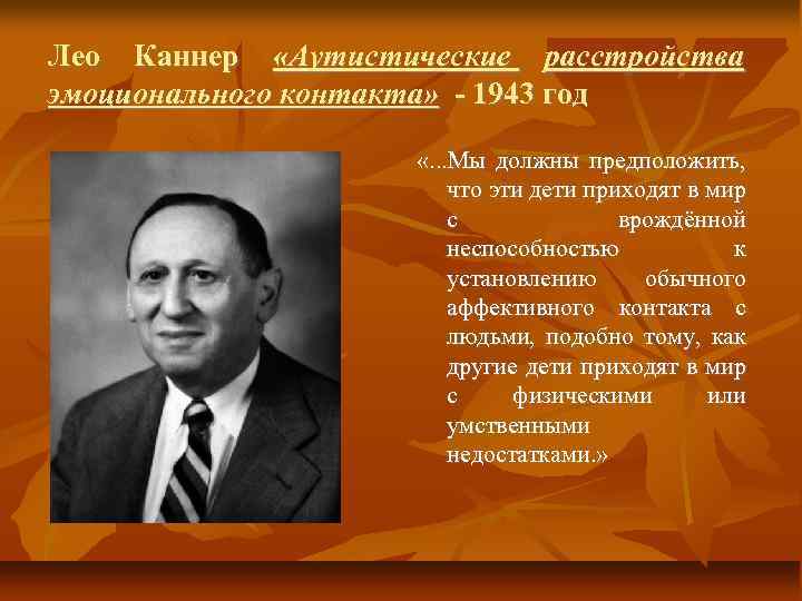 Лео Каннер «Аутистические расстройства эмоционального контакта» - 1943 год «. . . Мы должны