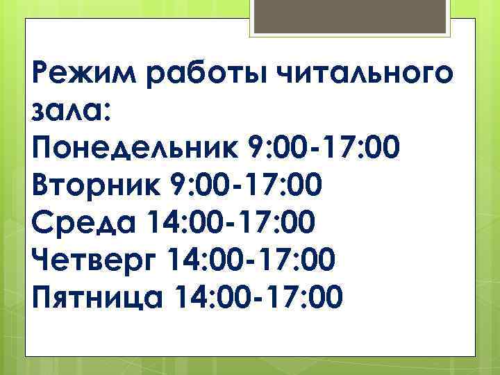 Режим работы читального зала: Понедельник 9: 00 -17: 00 Вторник 9: 00 -17: 00