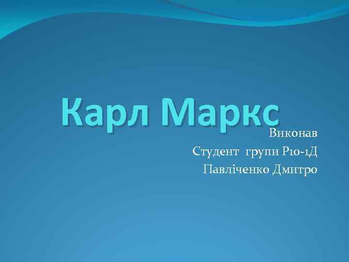 Карл Маркс Виконав Студент групи Р 10 -1 Д Павліченко Дмитро 