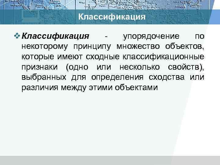 Классификация v Классификация - упорядочение по некоторому принципу множество объектов, которые имеют сходные классификационные