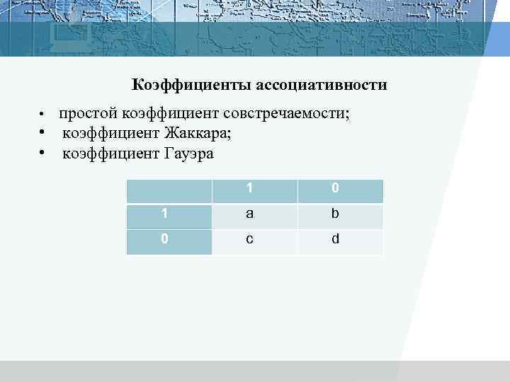 Коэффициенты ассоциативности • простой коэффициент совстречаемости; • коэффициент Жаккара; • коэффициент Гауэра 1 0