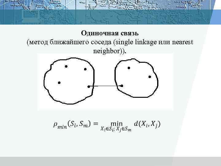 Одиночная связь (метод ближайшего соседа (single linkage или nearest neighbor)). 