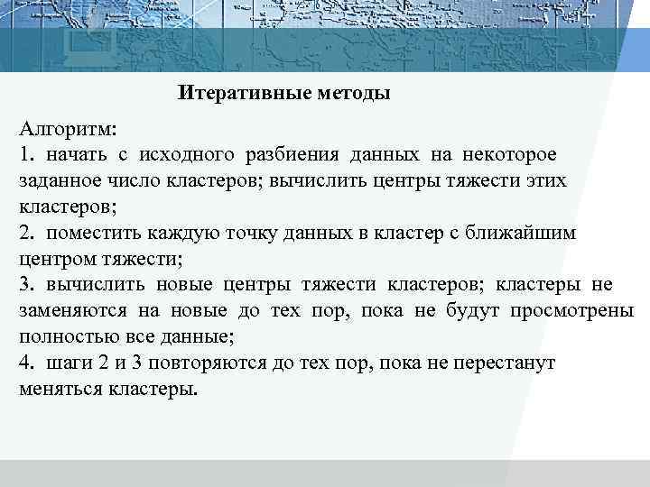 Итеративные методы Алгоритм: 1. начать с исходного разбиения данных на некоторое заданное число кластеров;