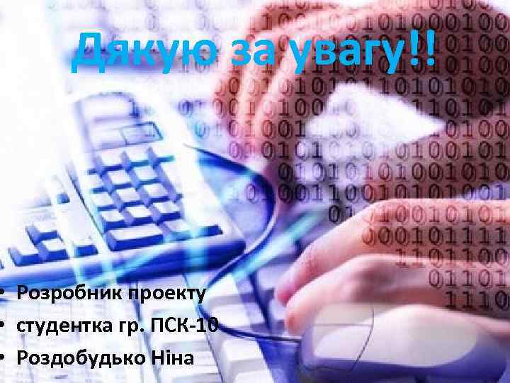 Дякую за увагу!! • Розробник проекту • студентка гр. ПСК-10 • Роздобудько Ніна 