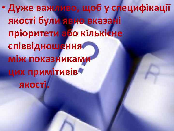  • Дуже важливо, щоб у специфікації якості були явно вказані пріоритети або кількісне