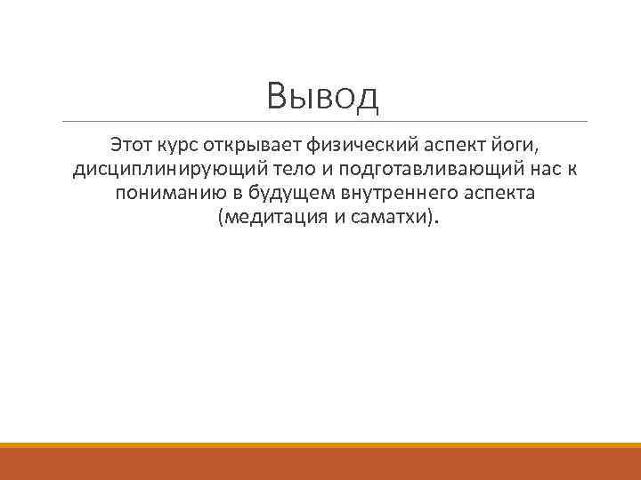 Вывод Этот курс открывает физический аспект йоги, дисциплинирующий тело и подготавливающий нас к пониманию