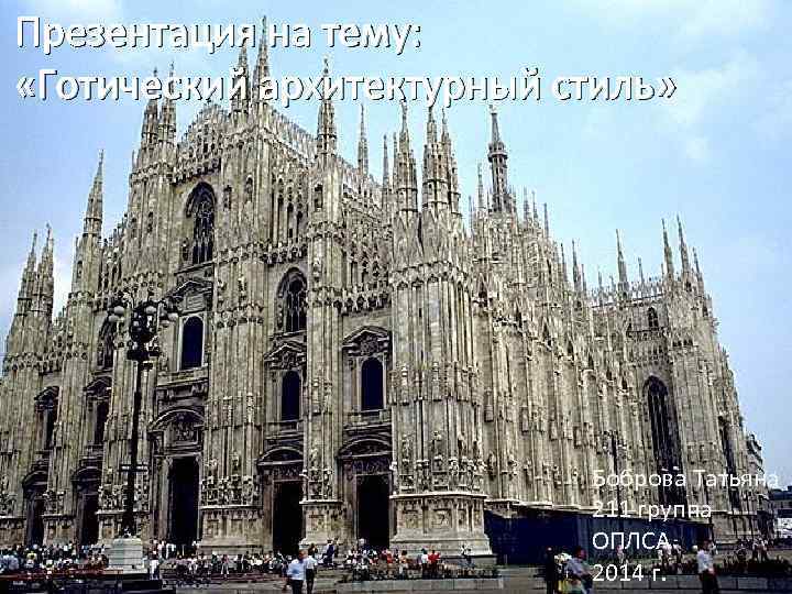 Презентация на тему: «Готический архитектурный стиль» Боброва Татьяна 211 группа ОПЛСА 2014 г. 