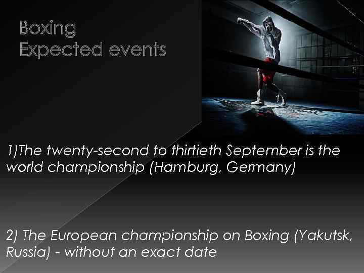 Boxing Expected events 1)The twenty-second to thirtieth September is the world championship (Hamburg, Germany)