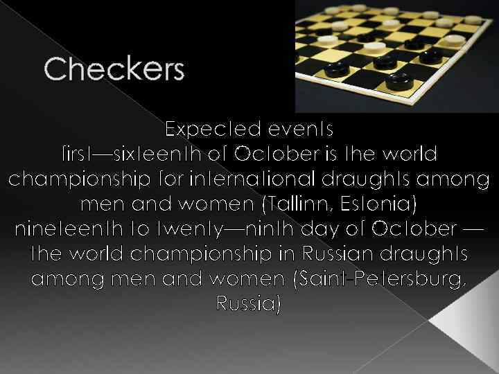 Checkers Expected events first—sixteenth of October is the world championship for international draughts among