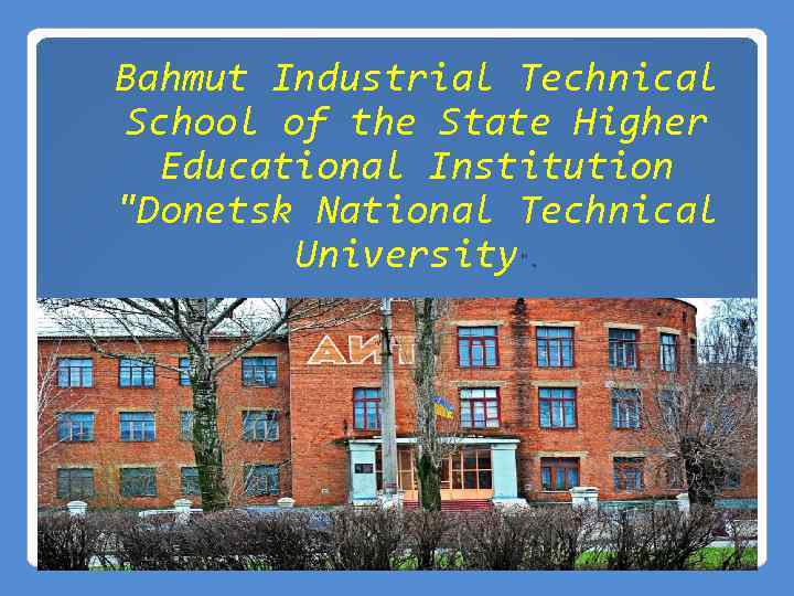 Bahmut Industrial Technical School of the State Higher Educational Institution "Donetsk National Technical University".