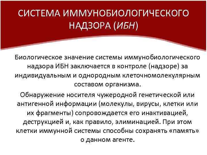 СИСТЕМА ИММУНОБИОЛОГИЧЕСКОГО НАДЗОРА (ИБН) Биологическое значение системы иммунобиологического надзора ИБН заключается в контроле (надзоре)