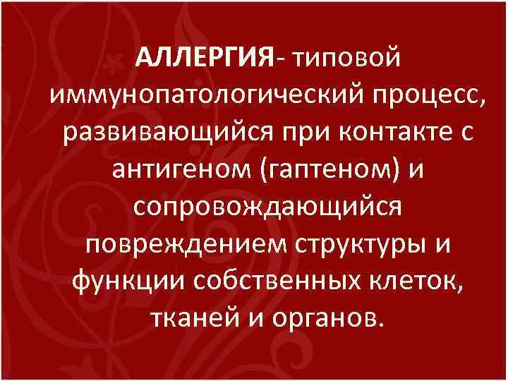 АЛЛЕРГИЯ- типовой иммунопатологический процесс, развивающийся при контакте с антигеном (гаптеном) и сопровождающийся повреждением структуры