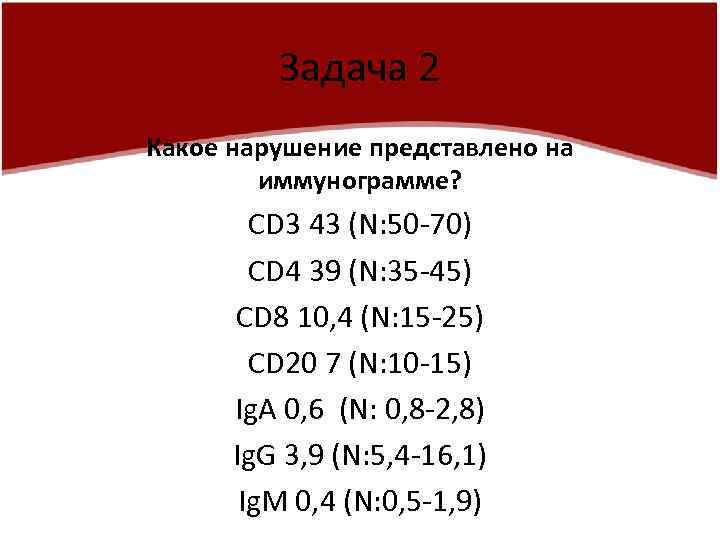 Задача 2 Какое нарушение представлено на иммунограмме? CD 3 43 (N: 50 -70) CD