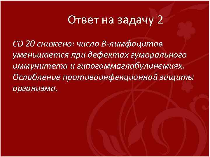 Ответ на задачу 2 CD 20 снижено: число В-лимфоцитов уменьшается при дефектах гуморального иммунитета