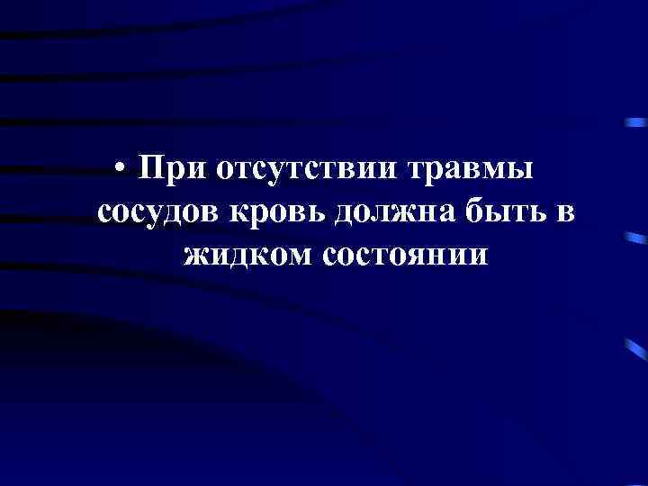  • При отсутствии травмы сосудов кровь должна быть в жидком состоянии 