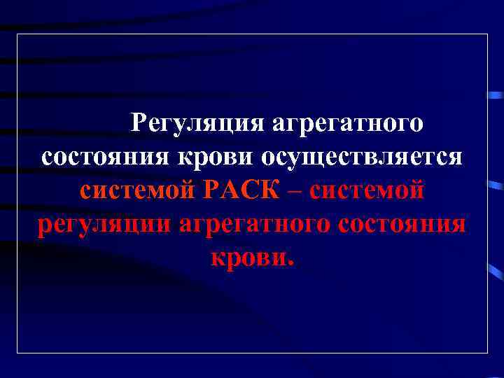 Регуляция агрегатного состояния крови осуществляется системой РАСК – системой регуляции агрегатного состояния крови. 