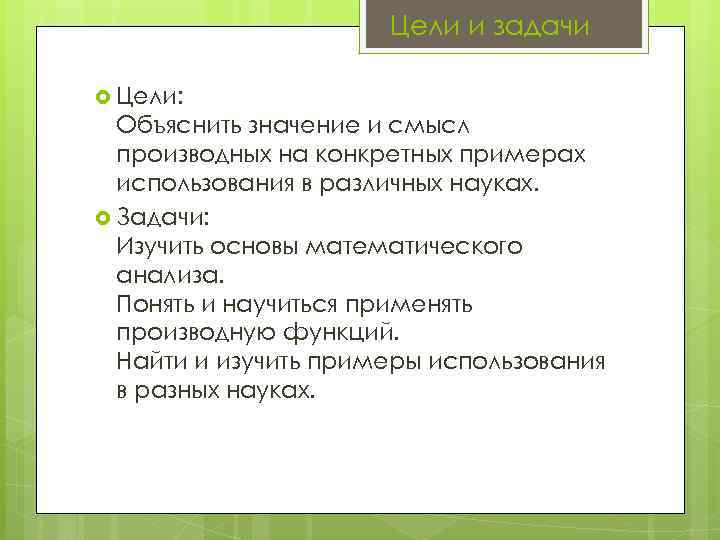 Цели и задачи Цели: Объяснить значение и смысл производных на конкретных примерах использования в