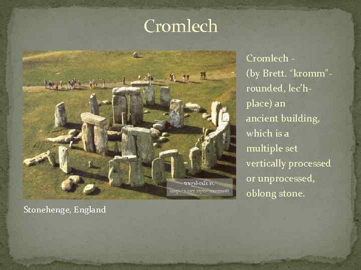 Cromlech - (by Brett. “kromm”rounded, lec'hplace) an ancient building, which is a multiple set