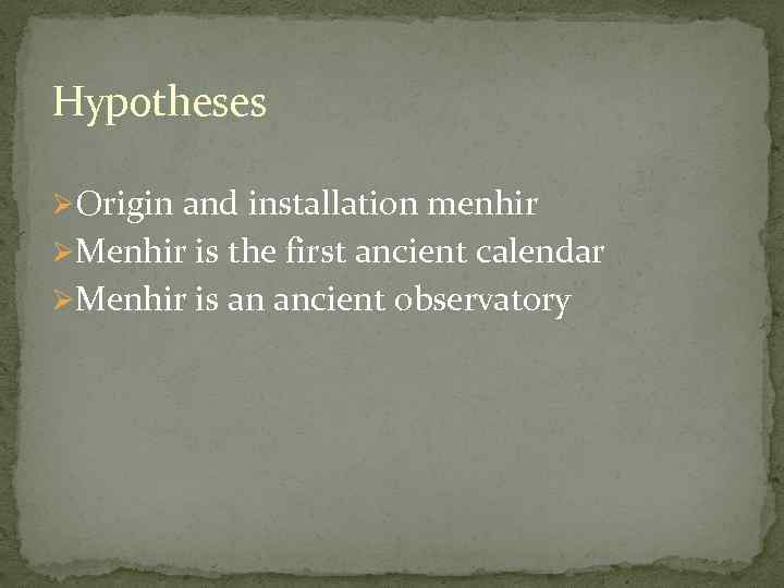 Hypotheses ØOrigin and installation menhir ØMenhir is the first ancient calendar ØMenhir is an