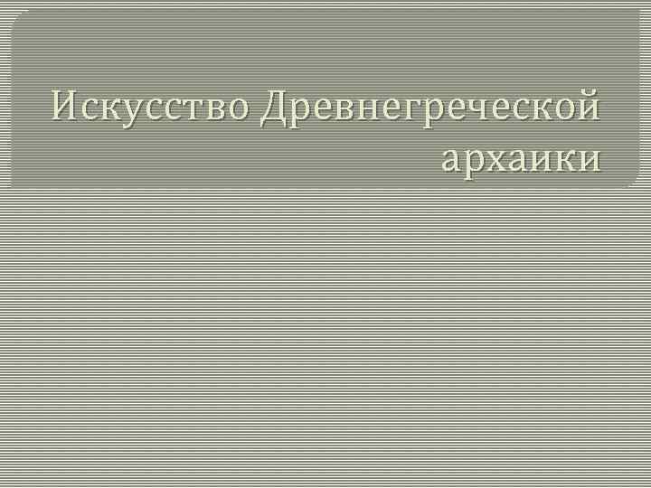 Искусство Древнегреческой архаики 