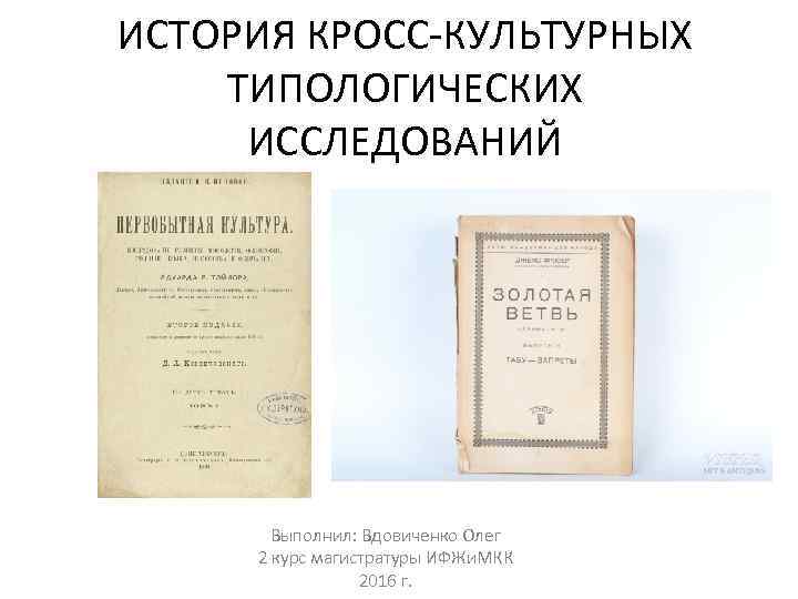 ИСТОРИЯ КРОСС-КУЛЬТУРНЫХ ТИПОЛОГИЧЕСКИХ ИССЛЕДОВАНИЙ Выполнил: Вдовиченко Олег 2 курс магистратуры ИФЖи. МКК 2016 г.