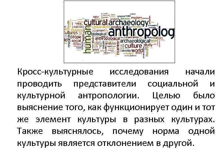 Кросс-культурные исследования начали проводить представители социальной и культурной антропологии. Целью было выяснение того, как