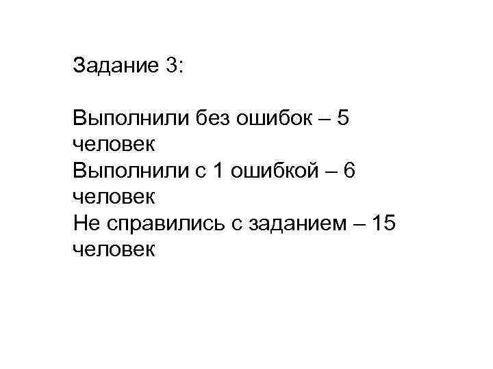 Задание 3: Выполнили без ошибок – 5 человек Выполнили с 1 ошибкой – 6